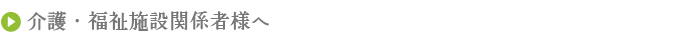 介護・福祉施設関係者様へ